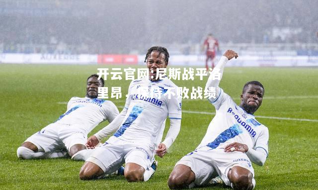 开云官网:尼斯战平洛里昂，保持不败战绩