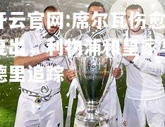 开云官网:席尔瓦伤愈复出，利物浦和皇家马德里追踪