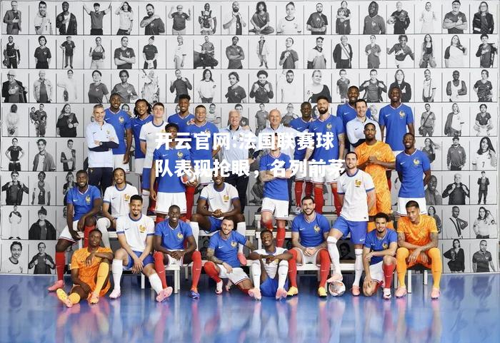 开云官网:法国联赛球队表现抢眼，名列前茅