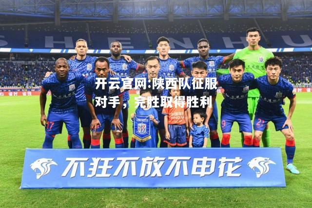 开云官网:陕西队征服对手，完胜取得胜利