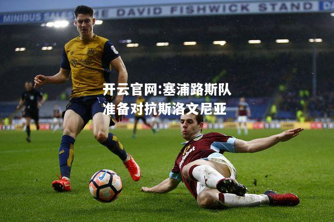 开云官网:塞浦路斯队准备对抗斯洛文尼亚