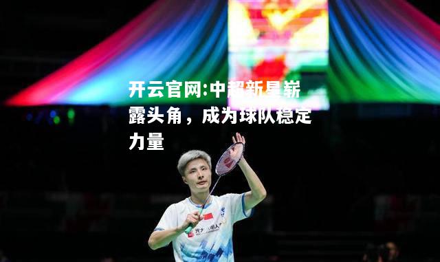 开云官网:中超新星崭露头角，成为球队稳定力量