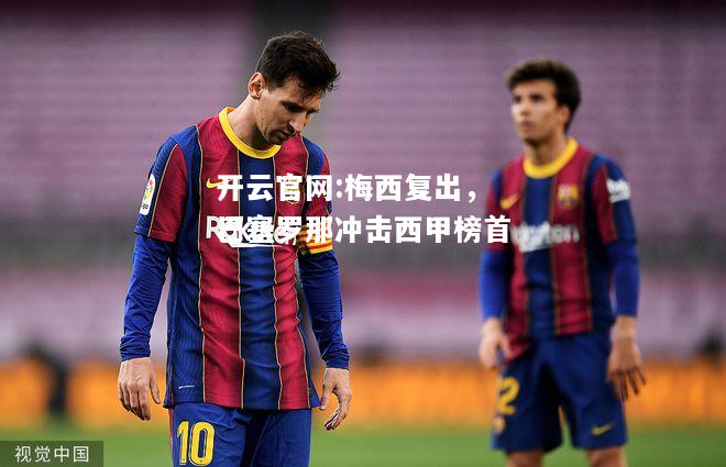 开云官网:梅西复出，巴塞罗那冲击西甲榜首