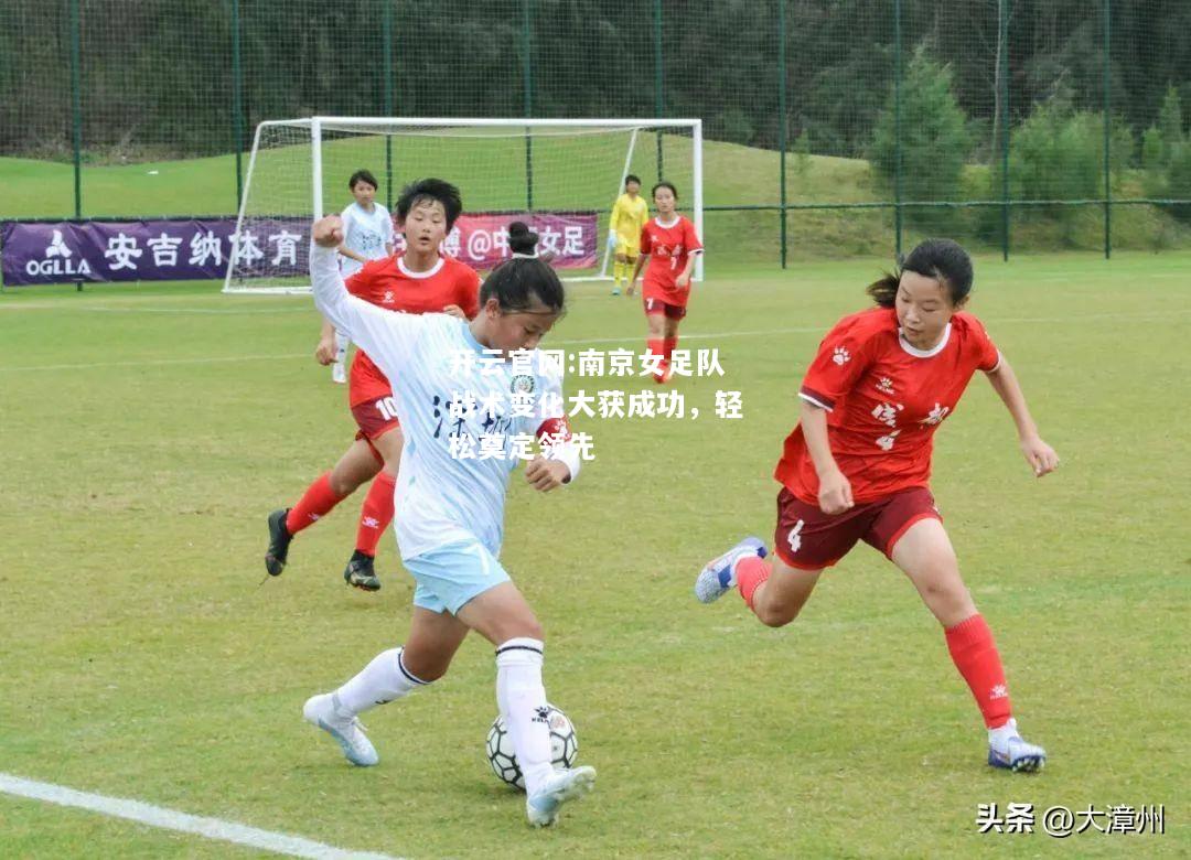 开云官网:南京女足队战术变化大获成功，轻松奠定领先