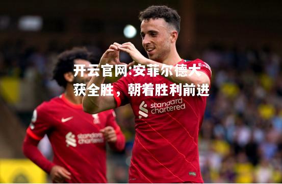 开云官网:安菲尔德大获全胜，朝着胜利前进