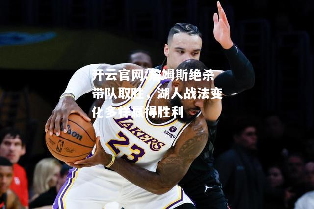 开云官网:詹姆斯绝杀带队取胜，湖人战法变化多样赢得胜利