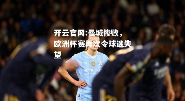 开云官网:曼城惨败，欧洲杯赛再次令球迷失望