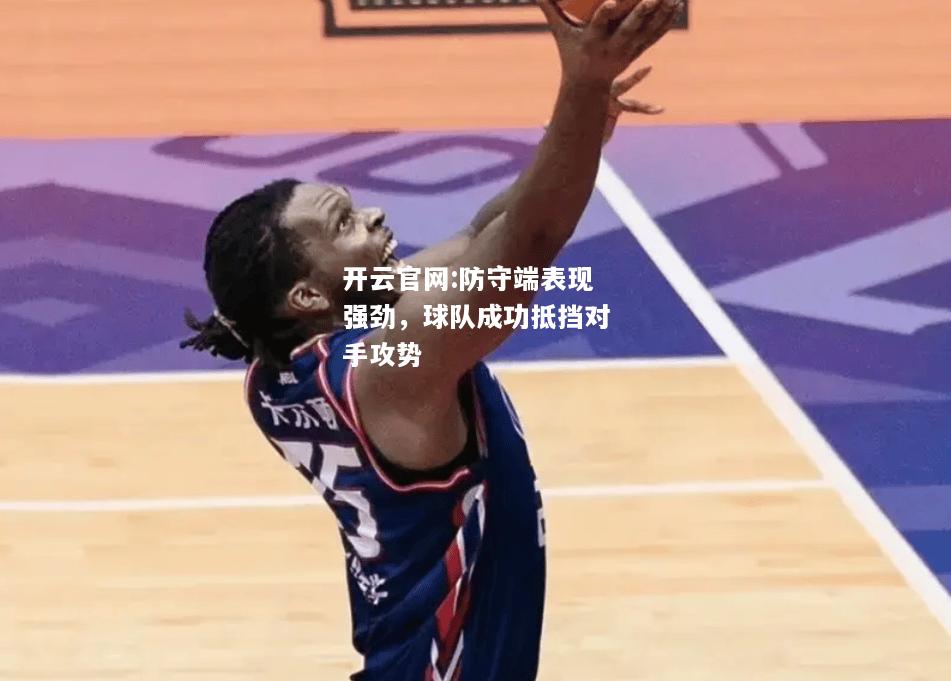 开云官网:防守端表现强劲，球队成功抵挡对手攻势