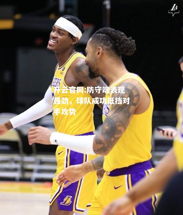 开云官网:防守端表现强劲，球队成功抵挡对手攻势