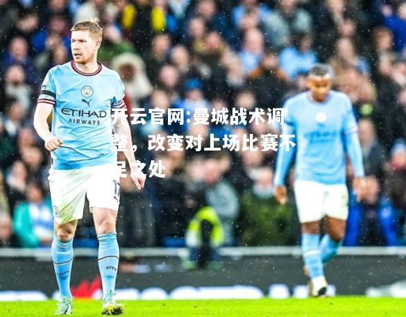 开云官网:曼城战术调整，改变对上场比赛不足之处