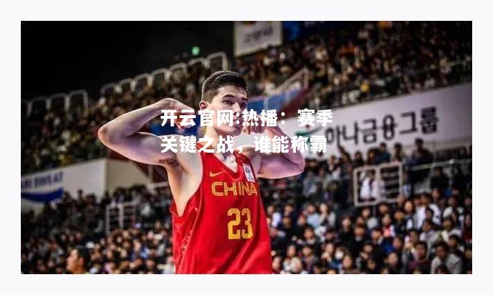 开云官网:热播：赛季关键之战，谁能称霸