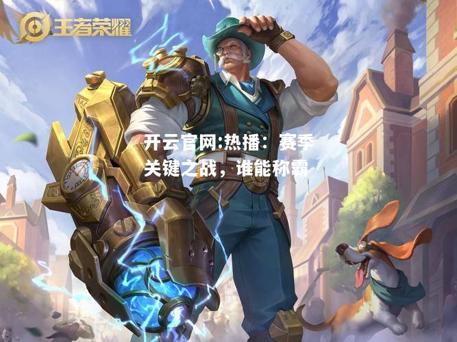 开云官网:热播：赛季关键之战，谁能称霸