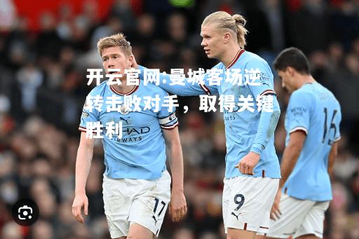 开云官网:曼城客场逆转击败对手，取得关键胜利