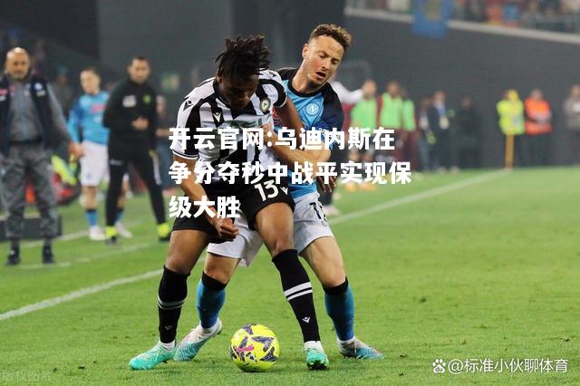 开云官网:乌迪内斯在争分夺秒中战平实现保级大胜