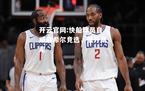 开云官网:快船球员自威廉希尔竞选，低开高走