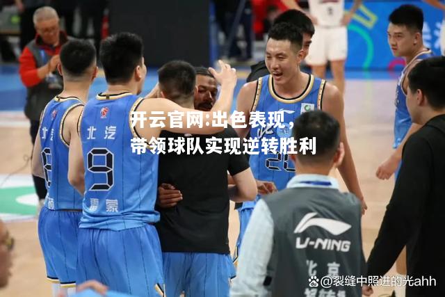 开云官网:出色表现，带领球队实现逆转胜利