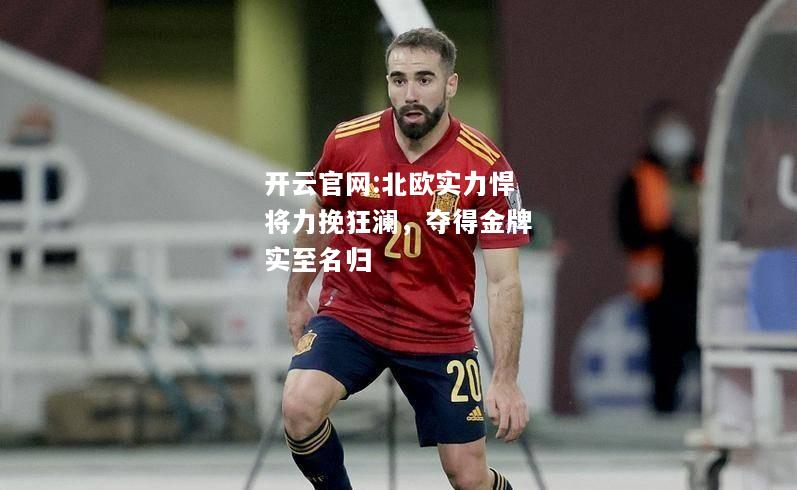 开云官网:北欧实力悍将力挽狂澜，夺得金牌实至名归
