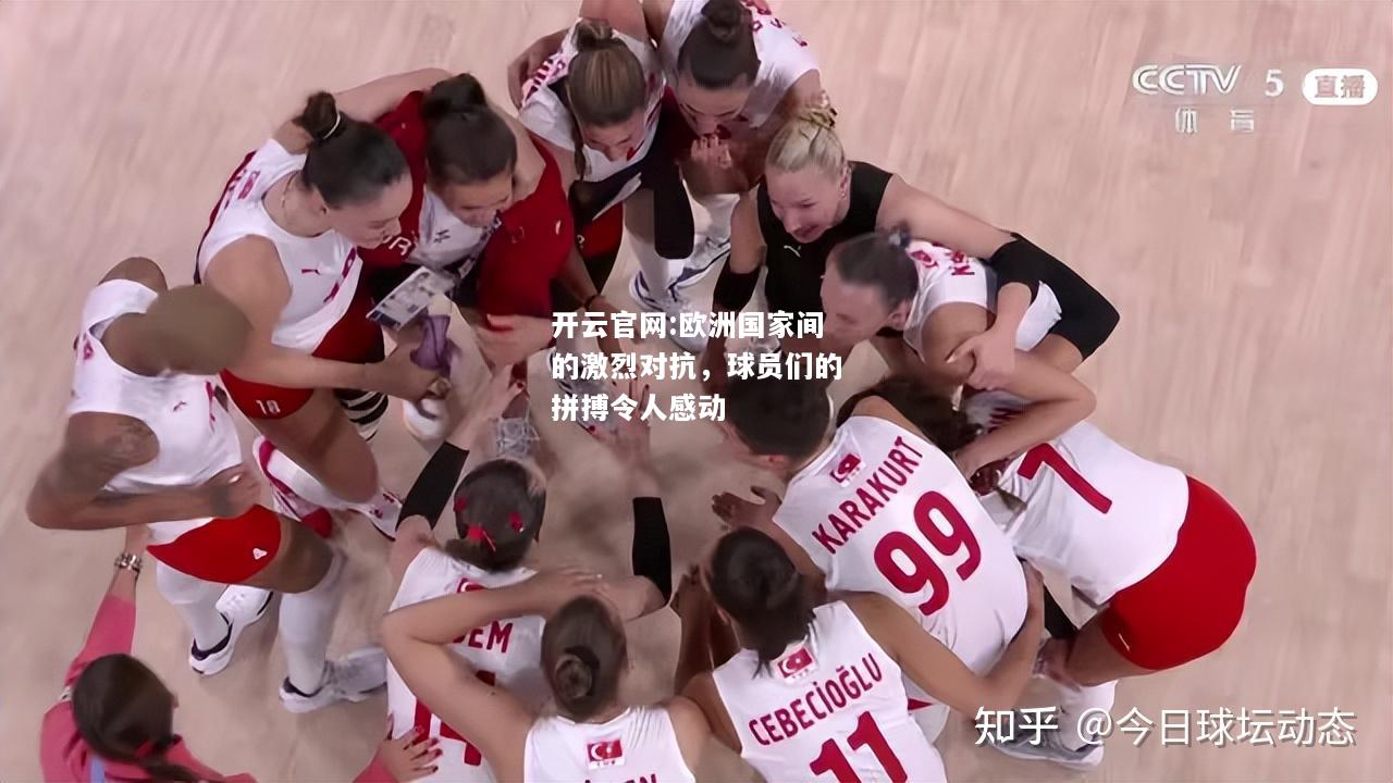 开云官网:欧洲国家间的激烈对抗，球员们的拼搏令人感动