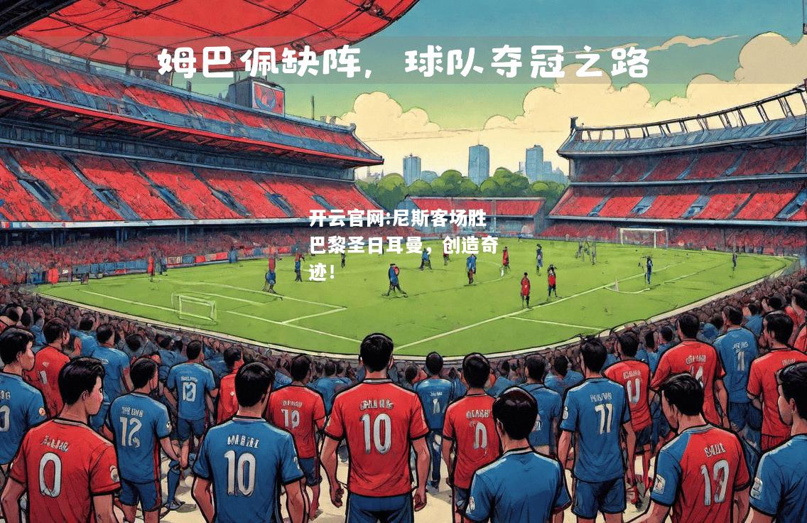 开云官网:尼斯客场胜巴黎圣日耳曼，创造奇迹！