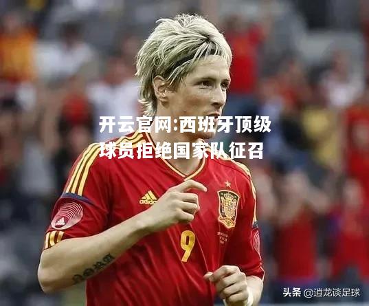 开云官网:西班牙顶级球员拒绝国家队征召