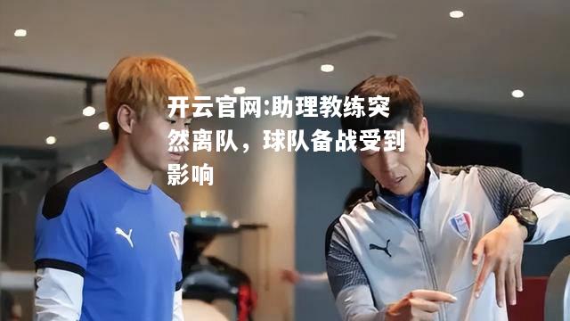 开云官网:助理教练突然离队，球队备战受到影响