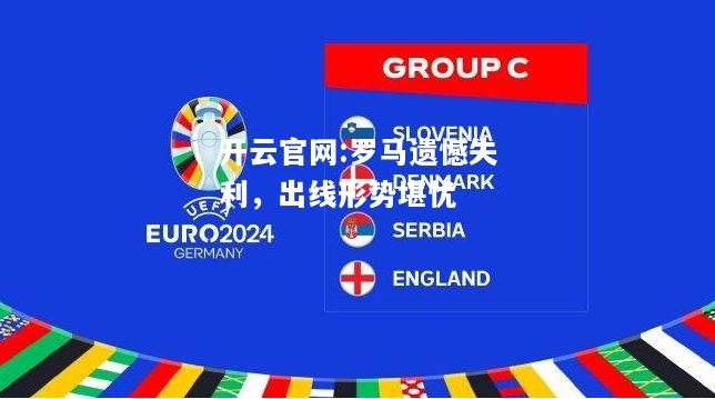 开云官网:罗马遗憾失利，出线形势堪忧