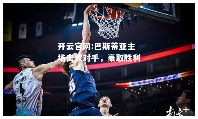 开云官网:巴斯蒂亚主场击败对手，豪取胜利