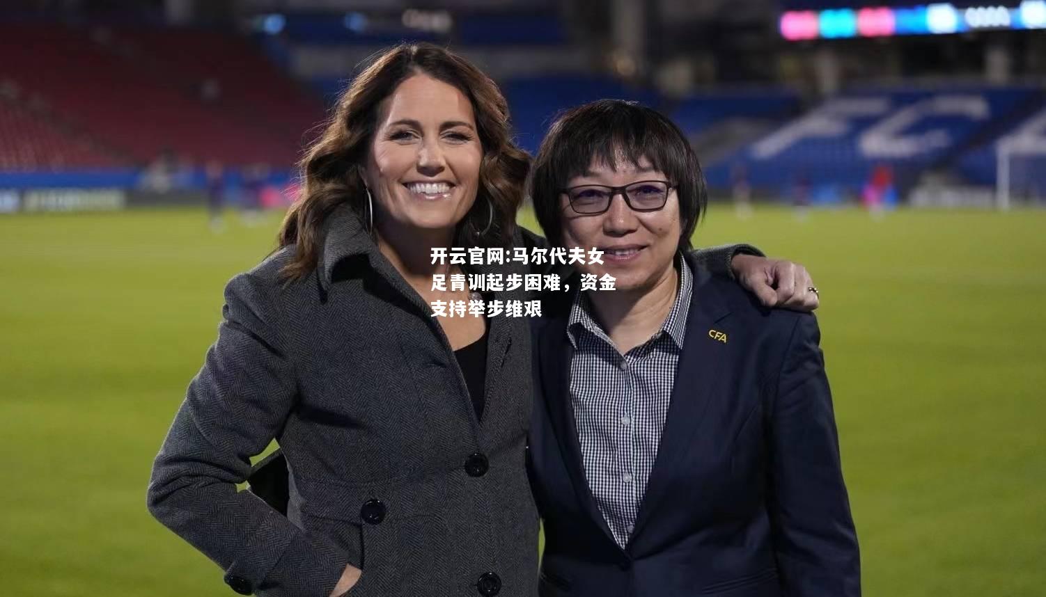 开云官网:马尔代夫女足青训起步困难，资金支持举步维艰