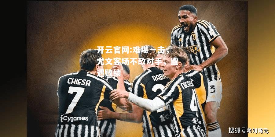 开云官网:难堪一击，尤文客场不敌对手，遭遇败绩