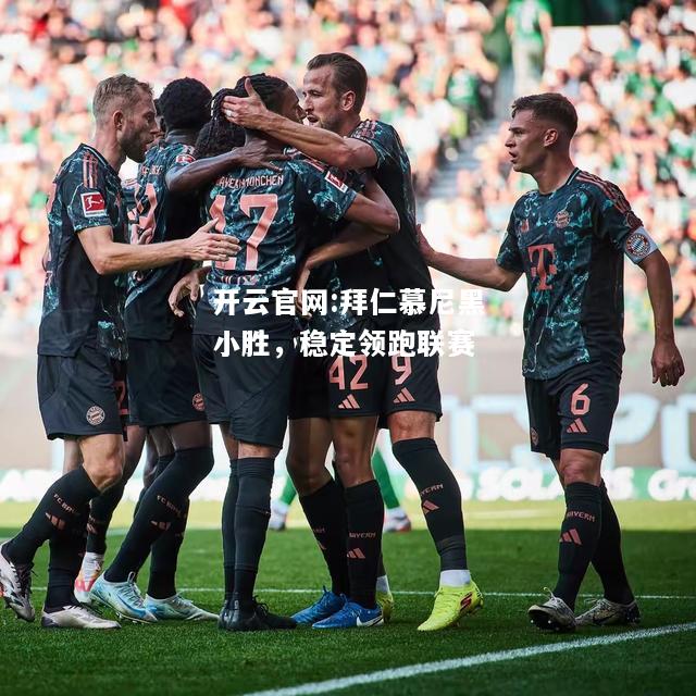 开云官网:拜仁慕尼黑小胜，稳定领跑联赛