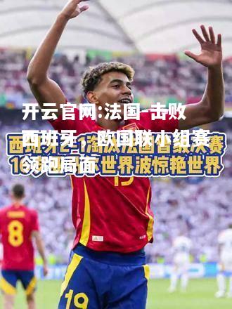 开云官网:法国-击败西班牙，欧国联小组赛领跑局面