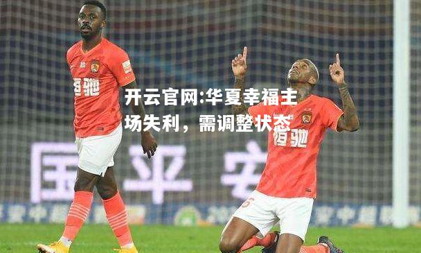 开云官网:华夏幸福主场失利，需调整状态