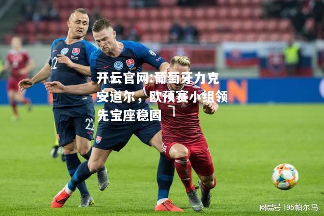 开云官网:葡萄牙力克安道尔，欧预赛小组领先宝座稳固