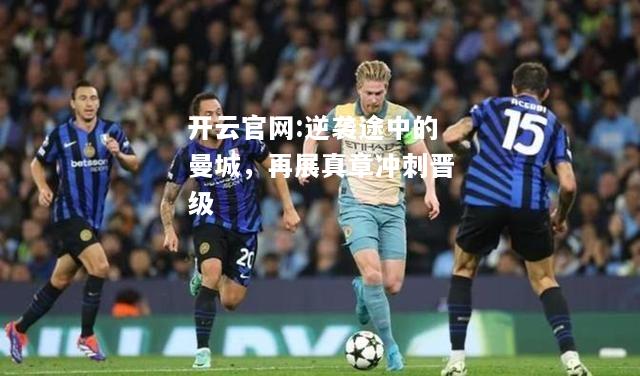 开云官网:逆袭途中的曼城，再展真章冲刺晋级