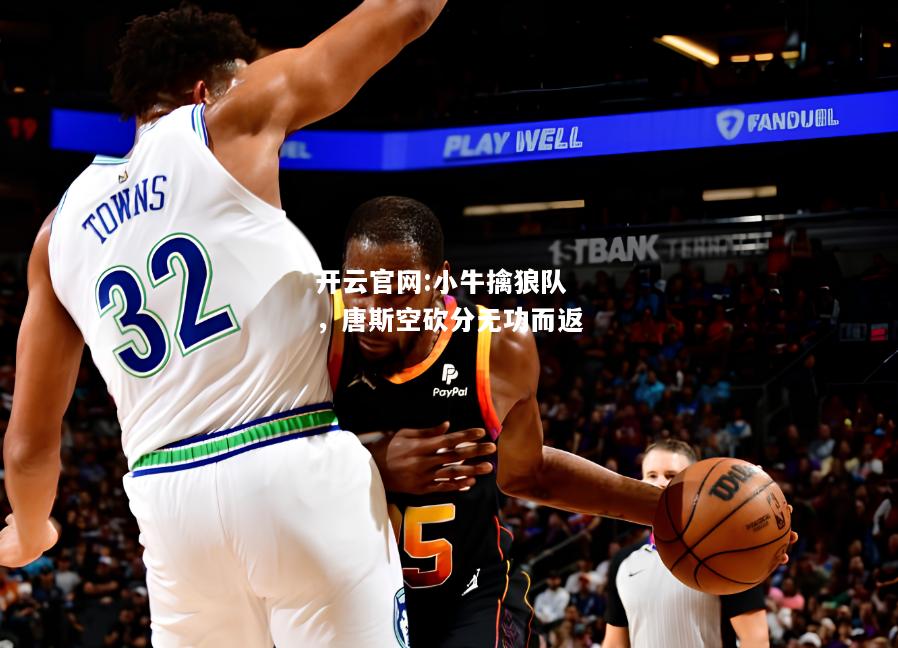 开云官网:小牛擒狼队，唐斯空砍分无功而返
