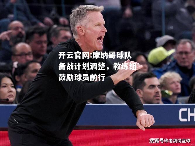 开云官网:摩纳哥球队备战计划调整，教练组鼓励球员前行
