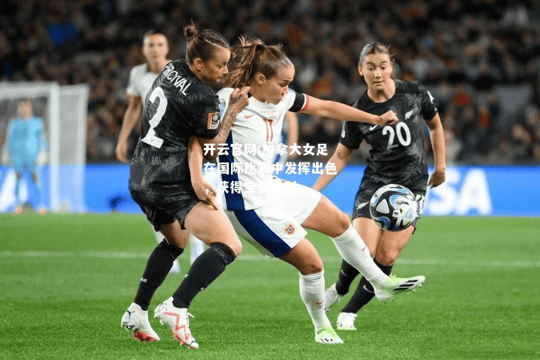 开云官网:加拿大女足在国际比赛中发挥出色，获得宝贵胜利