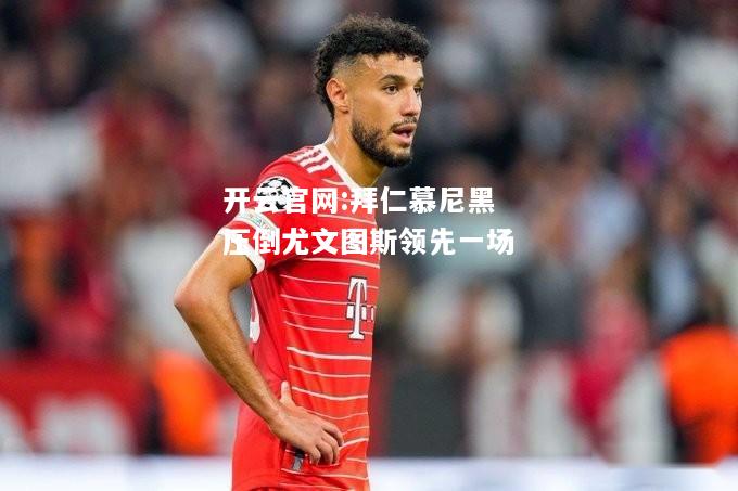 开云官网:拜仁慕尼黑压倒尤文图斯领先一场