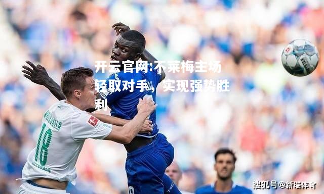 开云官网:不莱梅主场轻取对手，实现强势胜利