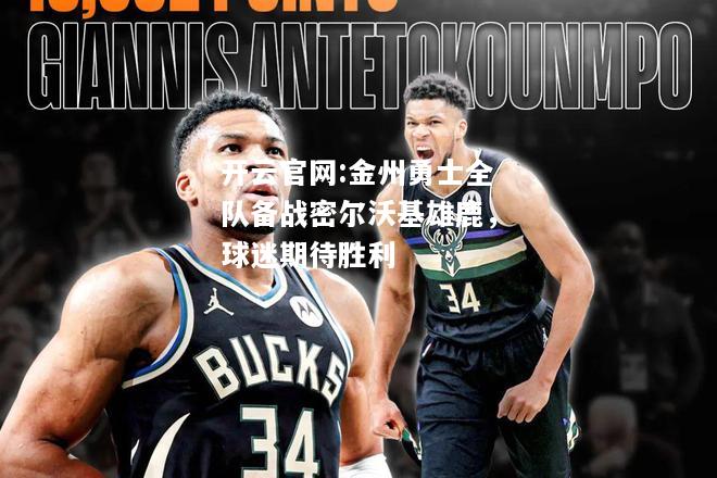 开云官网:金州勇士全队备战密尔沃基雄鹿，球迷期待胜利