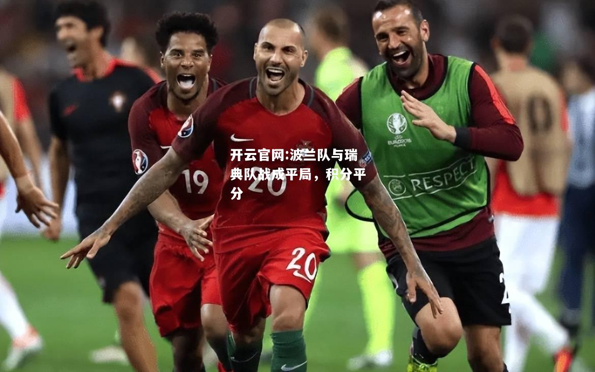 开云官网:波兰队与瑞典队战成平局，积分平分