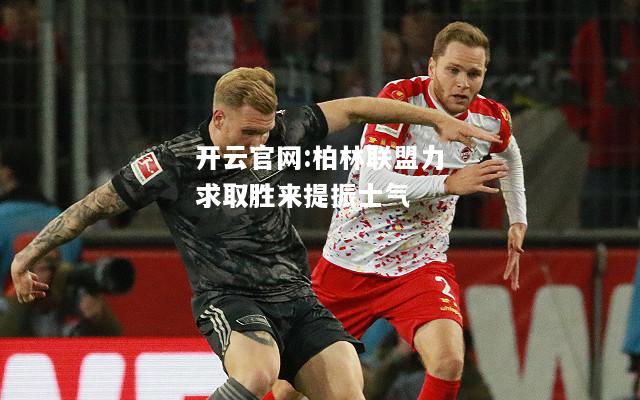 开云官网:柏林联盟力求取胜来提振士气