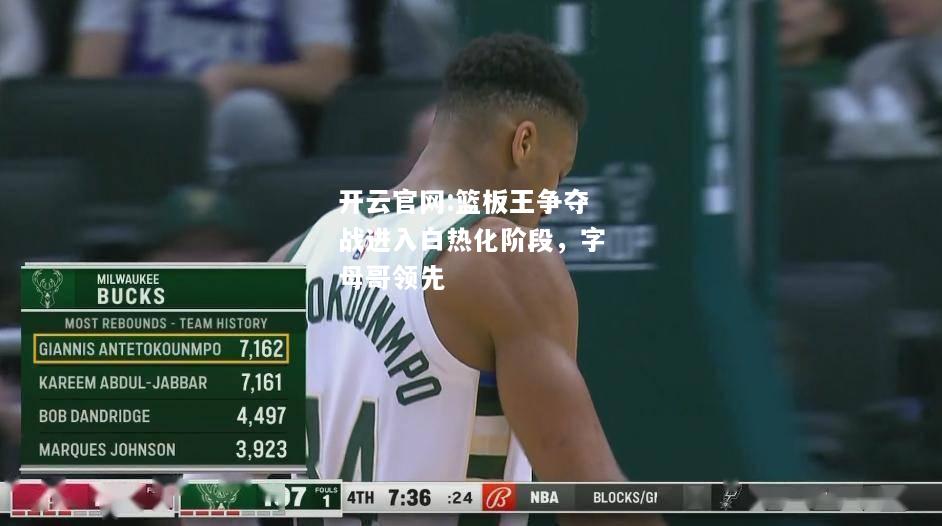 开云官网:篮板王争夺战进入白热化阶段，字母哥领先