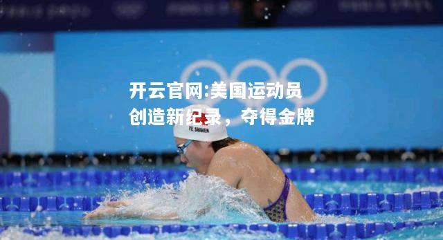 开云官网:美国运动员创造新纪录，夺得金牌