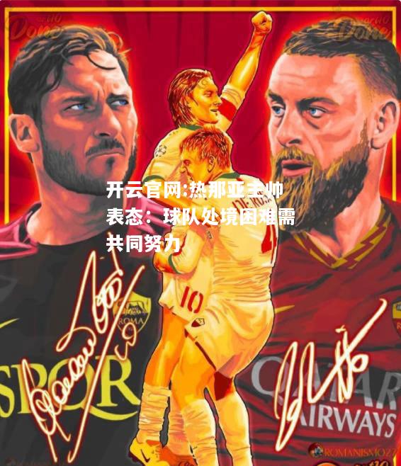 开云官网:热那亚主帅表态：球队处境困难需共同努力