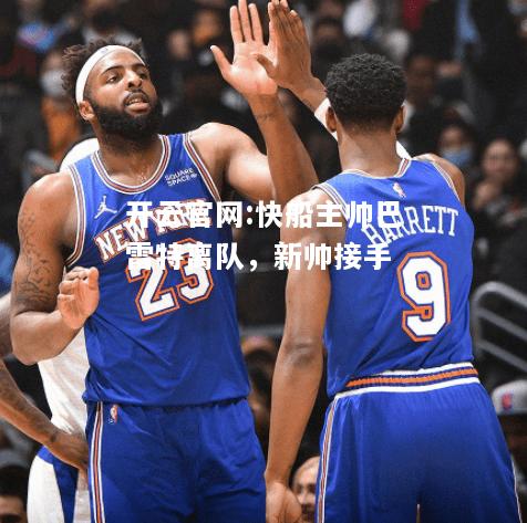 开云官网:快船主帅巴雷特离队，新帅接手