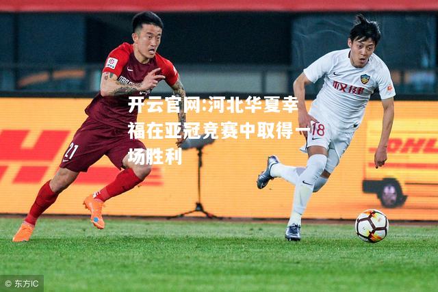 开云官网:河北华夏幸福在亚冠竞赛中取得一场胜利