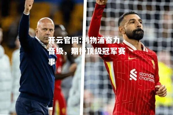 开云官网:利物浦奋力晋级，期待顶级冠军赛事
