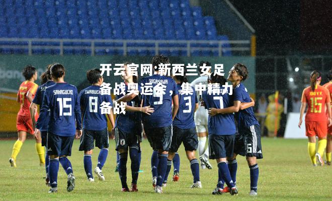 开云官网:新西兰女足备战奥运会，集中精力备战
