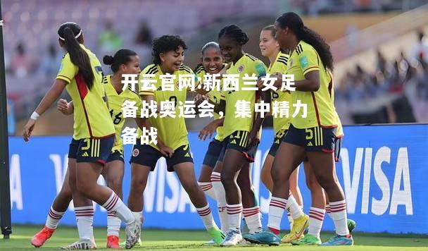 开云官网:新西兰女足备战奥运会，集中精力备战